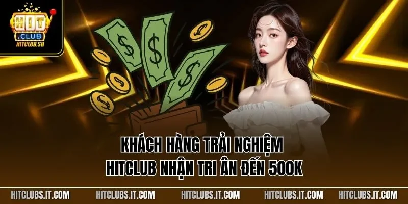 Khách hàng trải nghiệm HITCLUB nhận tri ân đến 500K