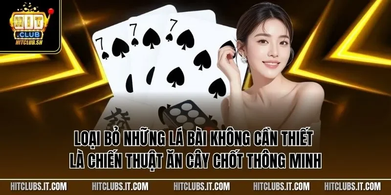 Loại bỏ những lá bài không cần thiết là chiến thuật ăn cây chốt thông minh