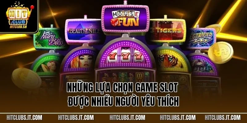 Những lựa chọn game slot được nhiều người yêu thích