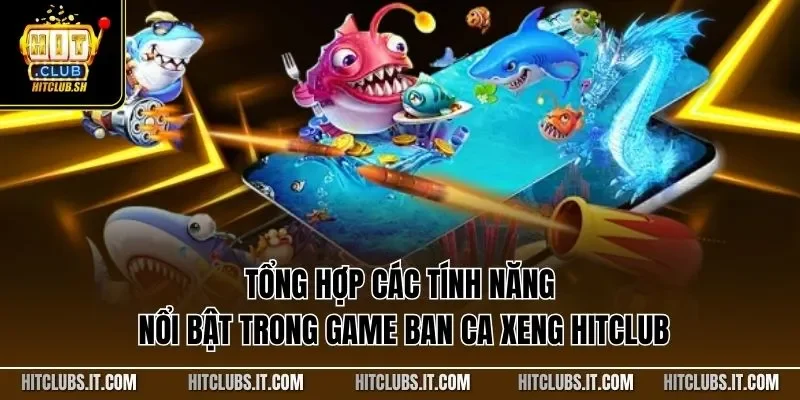 Tổng hợp các tính năng nổi bật trong game ban ca xeng HITCLUB