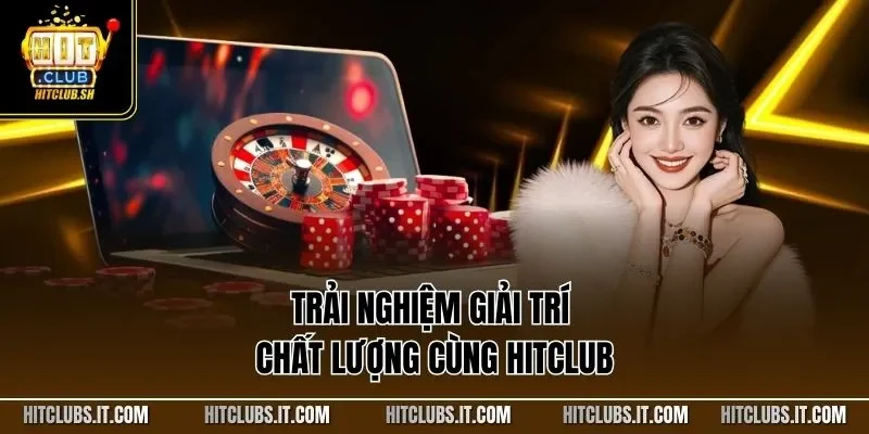Trải nghiệm giải trí chất lượng cùng HITCLUB